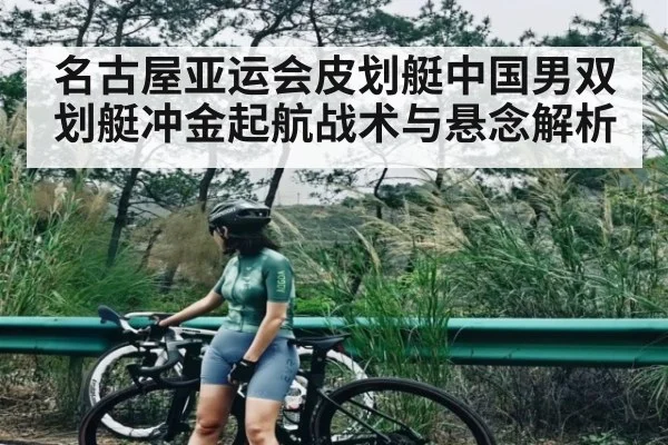 名古屋亚运会皮划艇中国男双划艇冲金起航战术与悬念解析