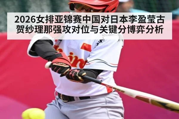 2026女排亚锦赛中国对日本李盈莹古贺纱理那强攻对位与关键分博弈分析