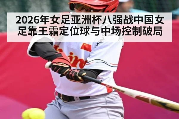 2026年女足亚洲杯八强战中国女足靠王霜定位球与中场控制破局