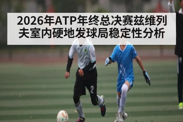 2026年ATP年终总决赛兹维列夫室内硬地发球局稳定性分析